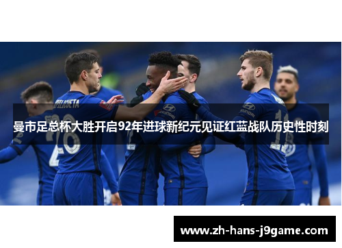 曼市足总杯大胜开启92年进球新纪元见证红蓝战队历史性时刻