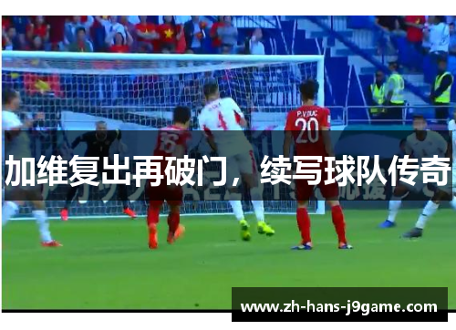 加维复出再破门，续写球队传奇