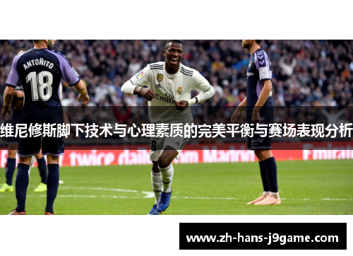 维尼修斯脚下技术与心理素质的完美平衡与赛场表现分析