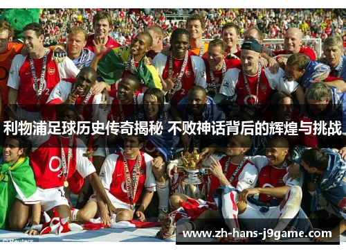 利物浦足球历史传奇揭秘 不败神话背后的辉煌与挑战