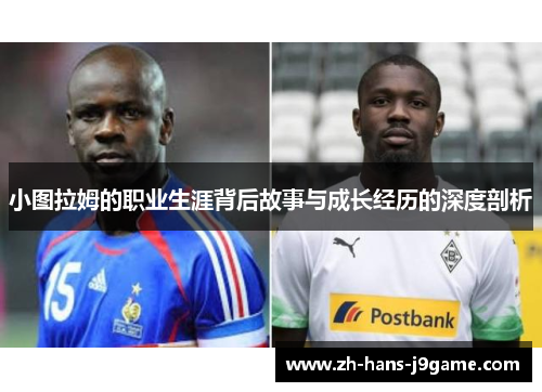 小图拉姆的职业生涯背后故事与成长经历的深度剖析