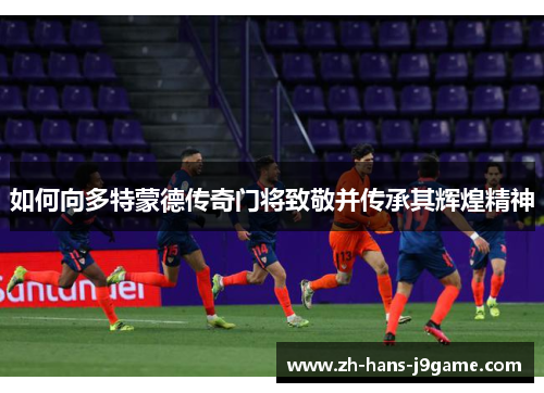 如何向多特蒙德传奇门将致敬并传承其辉煌精神