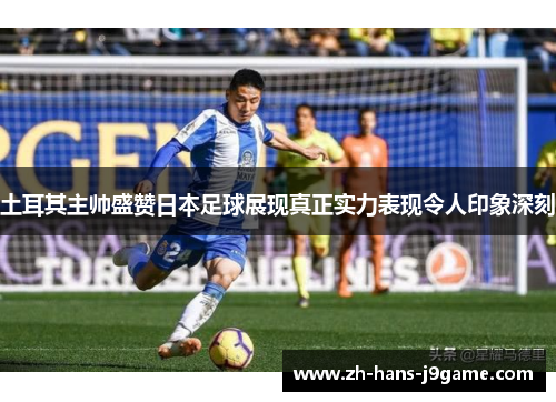 土耳其主帅盛赞日本足球展现真正实力表现令人印象深刻