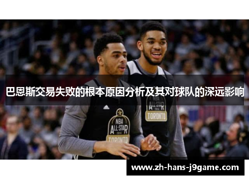 巴恩斯交易失败的根本原因分析及其对球队的深远影响