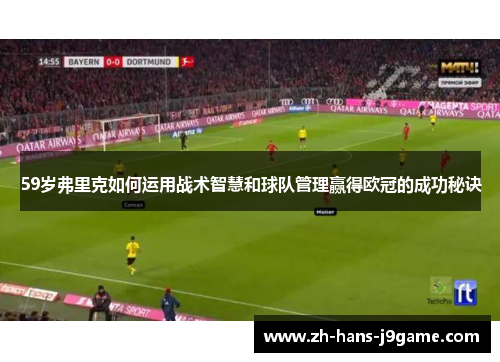 59岁弗里克如何运用战术智慧和球队管理赢得欧冠的成功秘诀