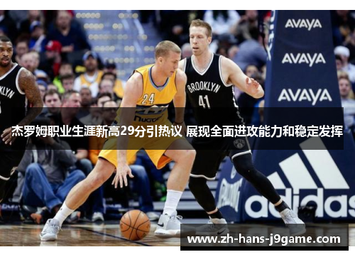 杰罗姆职业生涯新高29分引热议 展现全面进攻能力和稳定发挥