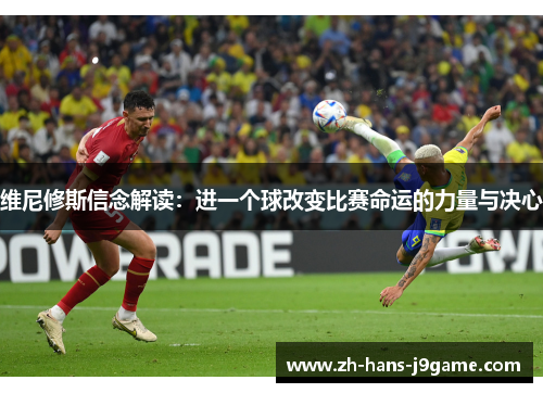 维尼修斯信念解读：进一个球改变比赛命运的力量与决心