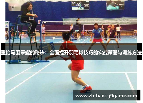 重拾马羽荣耀的秘诀：全面提升羽毛球技巧的实战策略与训练方法