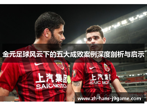 金元足球风云下的五大成败案例深度剖析与启示