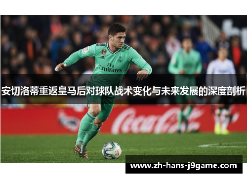 安切洛蒂重返皇马后对球队战术变化与未来发展的深度剖析