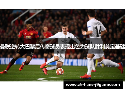 曼联逆转大巴黎后传奇球员表现出色为球队胜利奠定基础
