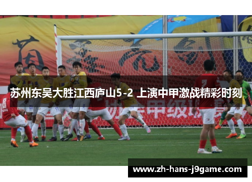 苏州东吴大胜江西庐山5-2 上演中甲激战精彩时刻