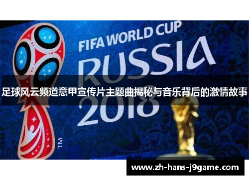 足球风云频道意甲宣传片主题曲揭秘与音乐背后的激情故事