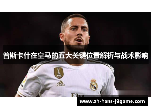 普斯卡什在皇马的五大关键位置解析与战术影响