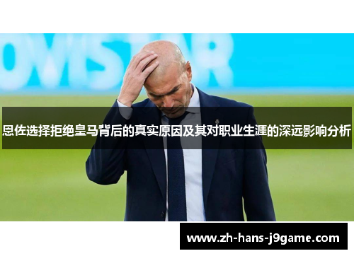 恩佐选择拒绝皇马背后的真实原因及其对职业生涯的深远影响分析