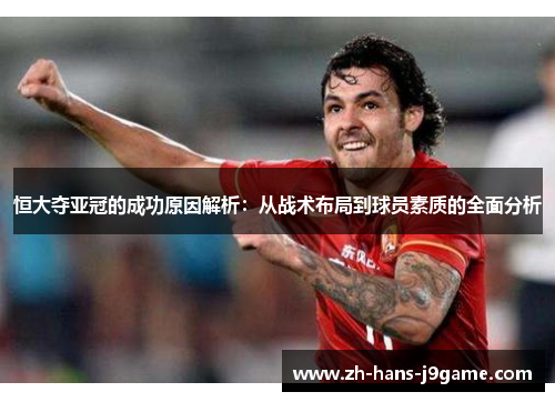 恒大夺亚冠的成功原因解析：从战术布局到球员素质的全面分析