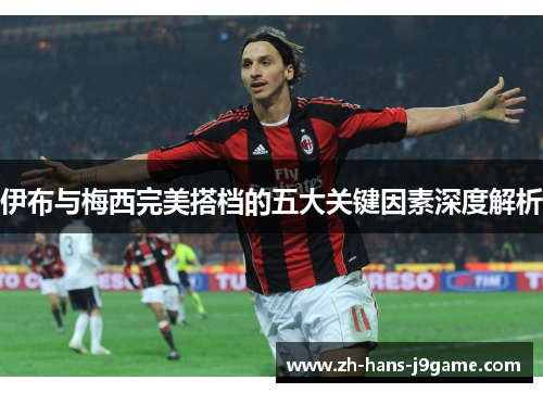 伊布与梅西完美搭档的五大关键因素深度解析