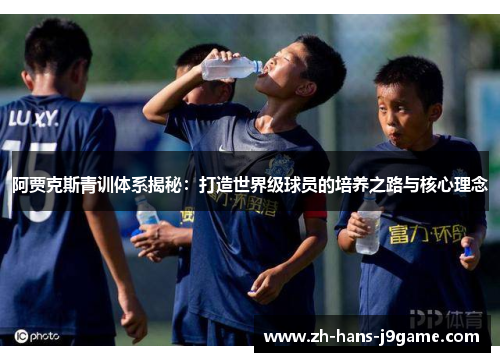 阿贾克斯青训体系揭秘：打造世界级球员的培养之路与核心理念
