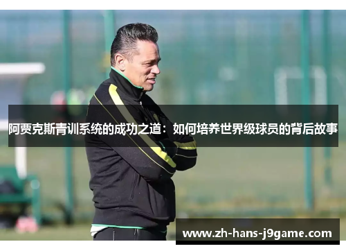 阿贾克斯青训系统的成功之道：如何培养世界级球员的背后故事