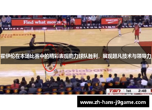 霍伊伦在本场比赛中的精彩表现助力球队胜利，展现超凡技术与领导力