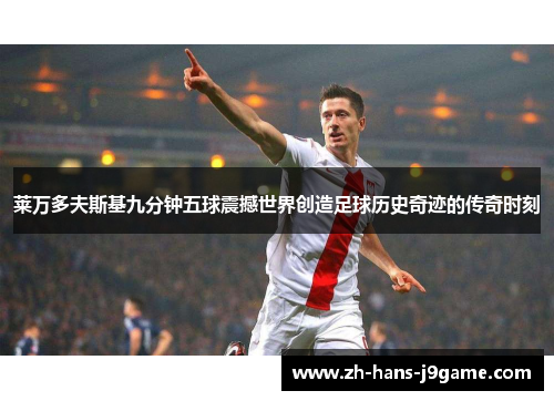 莱万多夫斯基九分钟五球震撼世界创造足球历史奇迹的传奇时刻