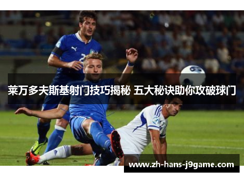 莱万多夫斯基射门技巧揭秘 五大秘诀助你攻破球门