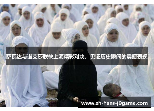 萨瓦达与诺艾莎联袂上演精彩对决，见证历史瞬间的震撼表现