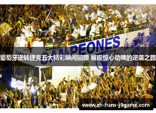 葡萄牙逆转捷克五大精彩瞬间回顾 展现惊心动魄的逆袭之路