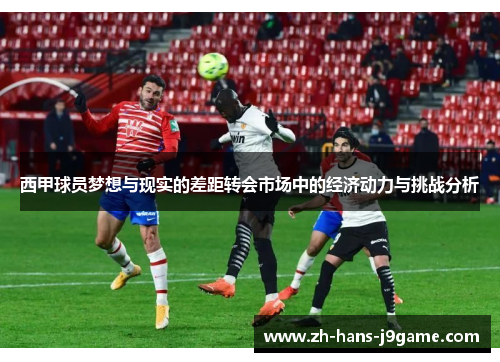 西甲球员梦想与现实的差距转会市场中的经济动力与挑战分析