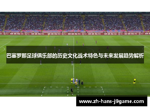 巴塞罗那足球俱乐部的历史文化战术特色与未来发展趋势解析