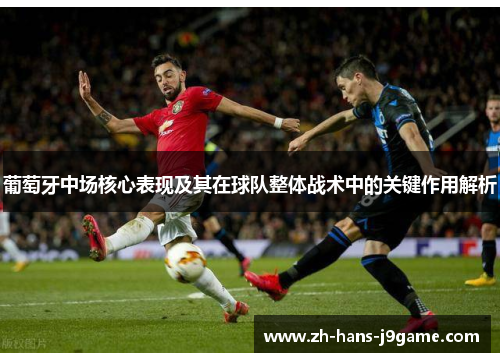 葡萄牙中场核心表现及其在球队整体战术中的关键作用解析