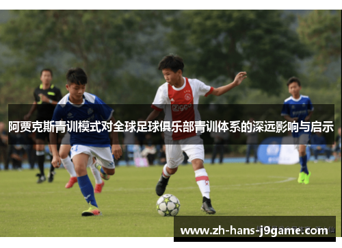 阿贾克斯青训模式对全球足球俱乐部青训体系的深远影响与启示