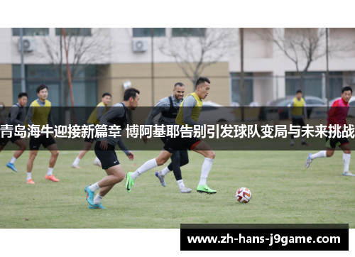 青岛海牛迎接新篇章 博阿基耶告别引发球队变局与未来挑战