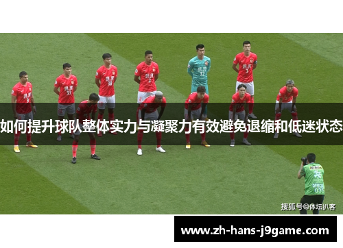 如何提升球队整体实力与凝聚力有效避免退缩和低迷状态