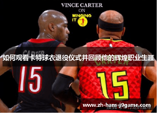 如何观看卡特球衣退役仪式并回顾他的辉煌职业生涯