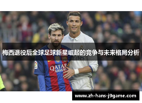 梅西退役后全球足球新星崛起的竞争与未来格局分析